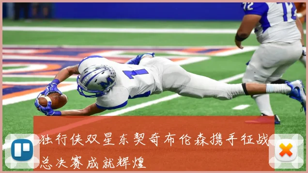 独行侠双星东契奇布伦森携手征战总决赛成就辉煌