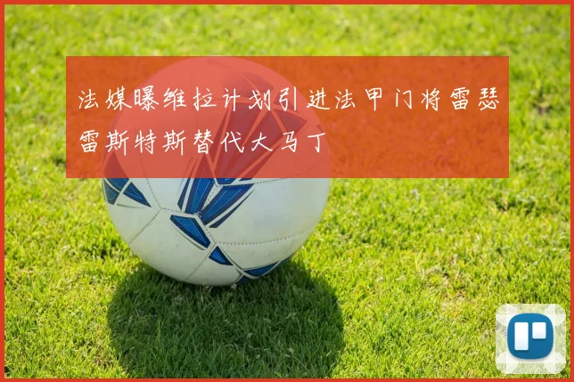 法媒曝维拉计划引进法甲门将雷瑟雷斯特斯替代大马丁