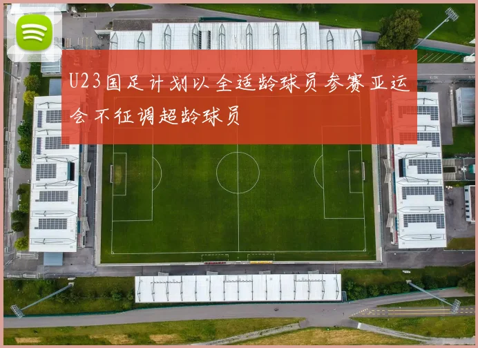 U23国足计划以全适龄球员参赛亚运会不征调超龄球员