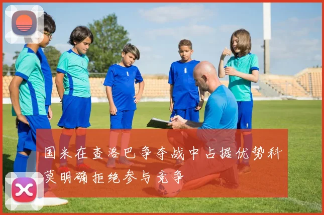 国米在查洛巴争夺战中占据优势科莫明确拒绝参与竞争