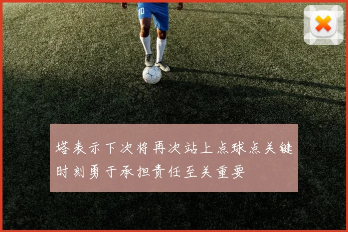 塔表示下次将再次站上点球点关键时刻勇于承担责任至关重要